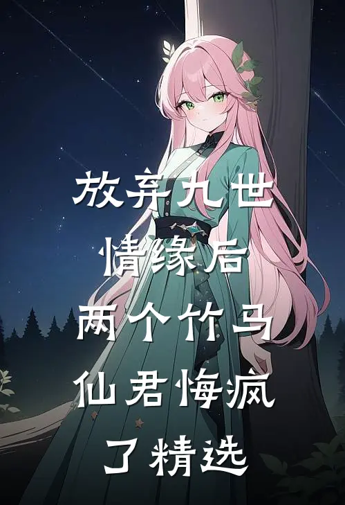 放弃九世情缘后，两个竹马仙君悔疯了精选