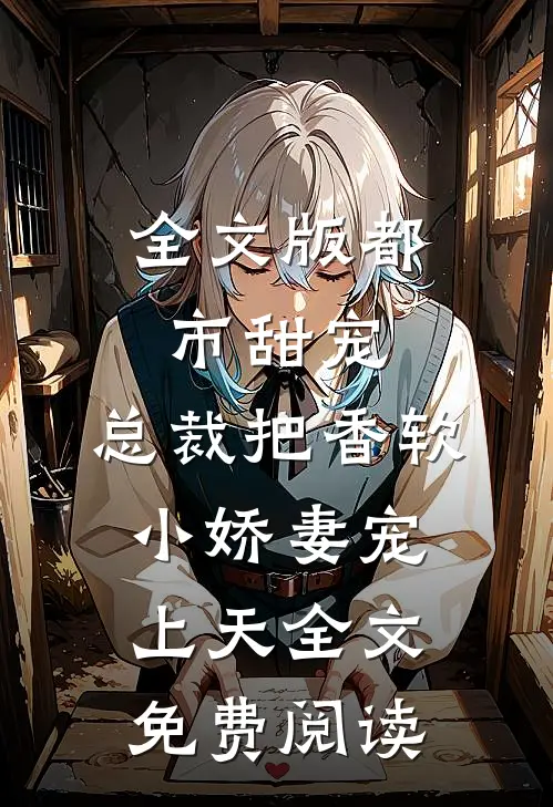 全文版都市甜宠:总裁把香软小娇妻宠上天全文免费阅读