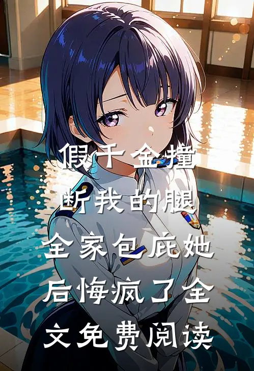 假千金撞断我的腿，全家包庇她后悔疯了全文免费阅读