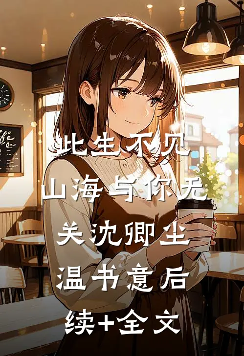 此生不见，山海与你无关沈卿尘温书意后续+全文