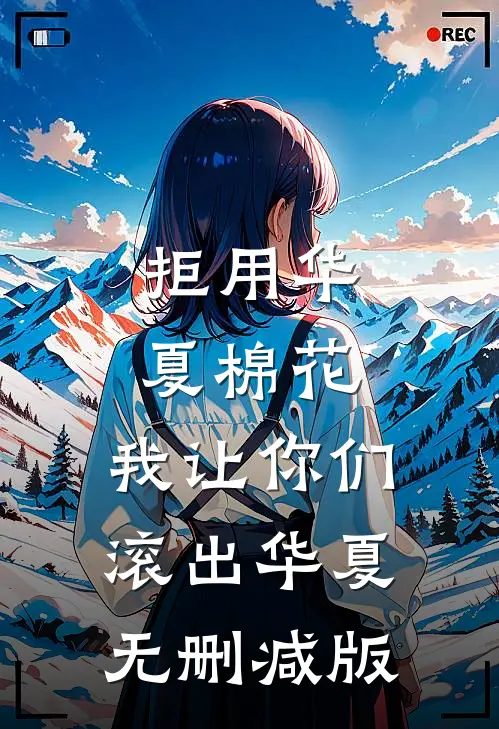 拒用华夏棉花，我让你们滚出华夏无删减版