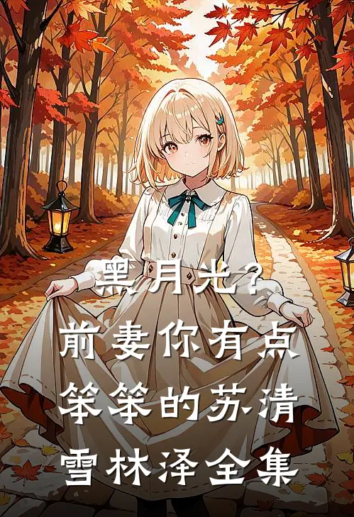黑月光？前妻你有点笨笨的苏清雪林泽全集