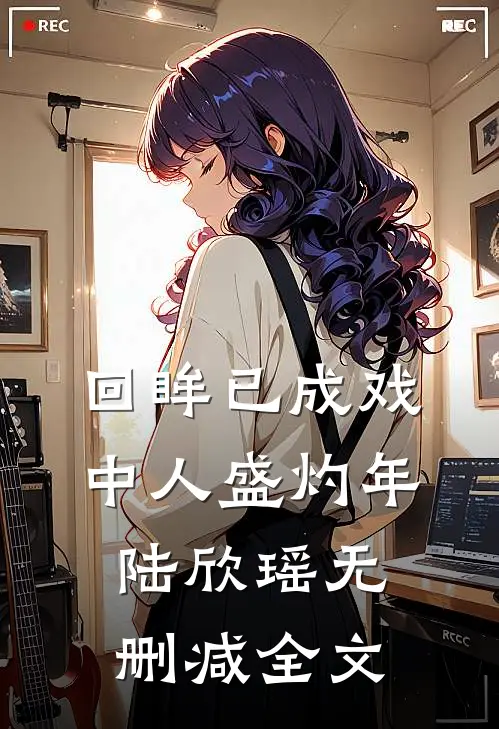 回眸已成戏中人盛灼年陆欣瑶无删减全文