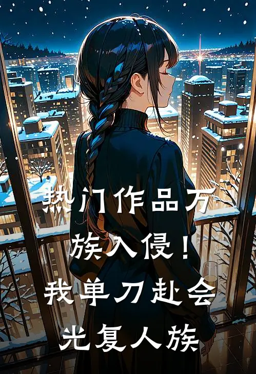 热门作品万族入侵！我单刀赴会光复人族