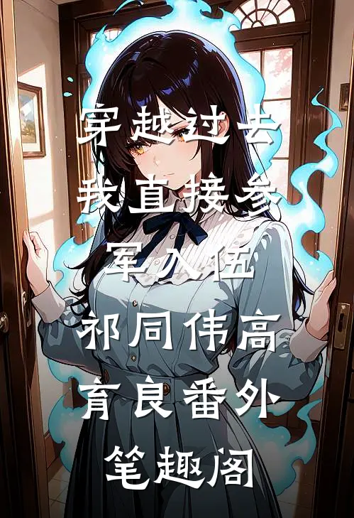 穿越过去：我直接参军入伍：祁同伟高育良番外笔趣阁