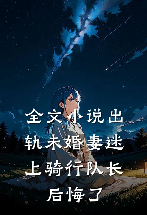 全文小说出轨未婚妻迷上骑行队长，后悔了