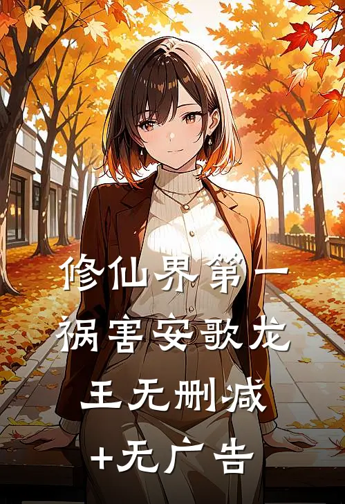 修仙界第一祸害安歌龙王无删减+无广告