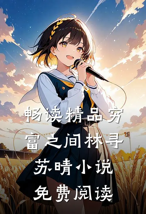 畅读精品穷富之间林寻苏晴小说免费阅读