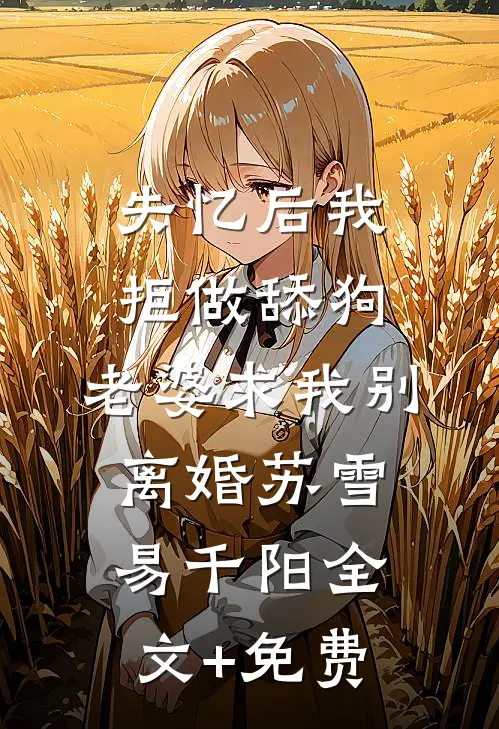 失忆后我拒做舔狗，老婆求我别离婚苏雪易千阳全文+免费