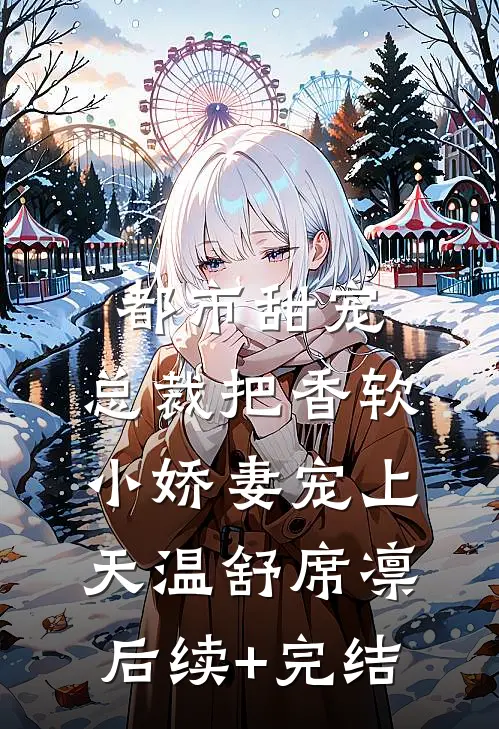 都市甜宠：总裁把香软小娇妻宠上天温舒席凛后续+完结