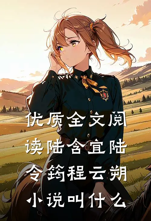 优质全文阅读陆含宜陆令筠程云朔小说叫什么