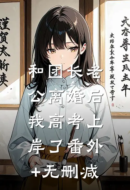 和团长老公离婚后，我高考上岸了番外+无删减