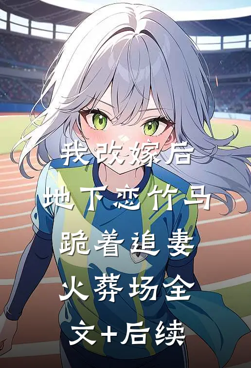 我改嫁后，地下恋竹马跪着追妻火葬场全文+后续