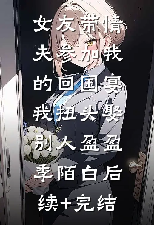 女友带情夫参加我的回国宴，我扭头娶别人盈盈季陌白后续+完结