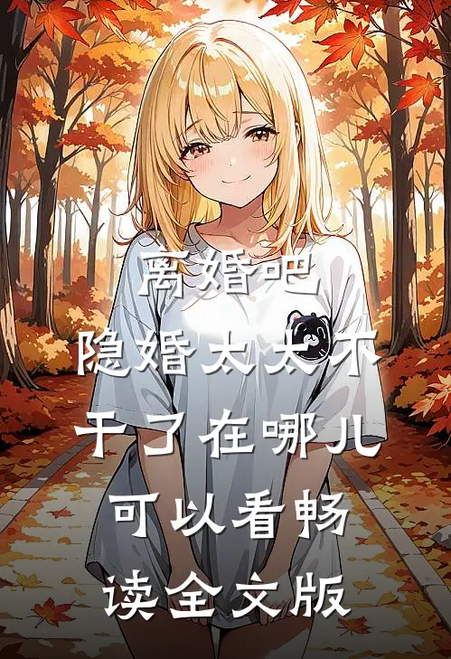 离婚吧,隐婚太太不干了在哪儿可以看畅读全文版