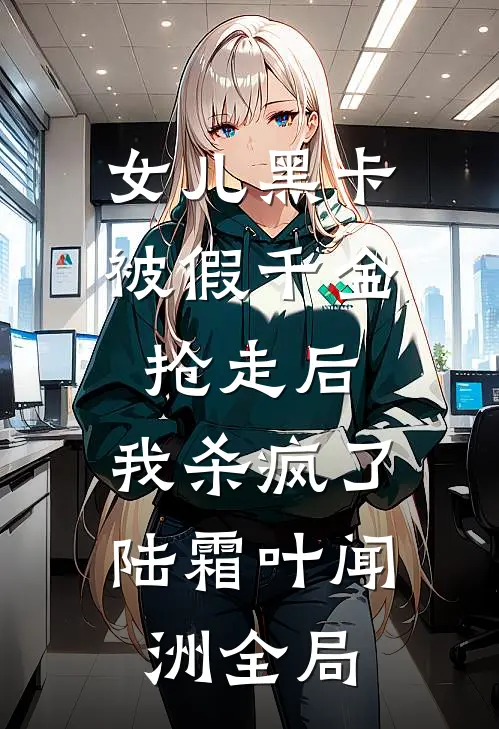 女儿黑卡被假千金抢走后，我杀疯了陆霜叶闻洲全局