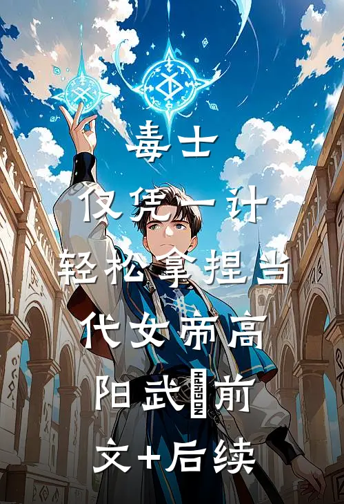 毒士：仅凭一计，轻松拿捏当代女帝高阳武曌前文+后续