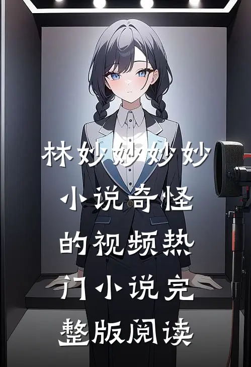 林妙妙妙妙小说奇怪的视频热门小说完整版阅读