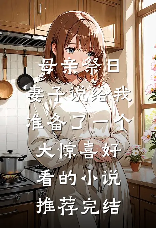 母亲祭日，妻子说给我准备了一个大惊喜好看的小说推荐完结