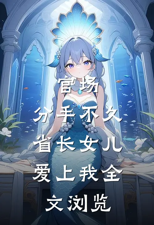官场：分手不久，省长女儿爱上我全文浏览