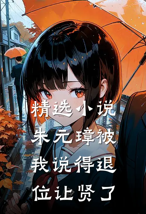 精选小说朱元璋被我说得退位让贤了