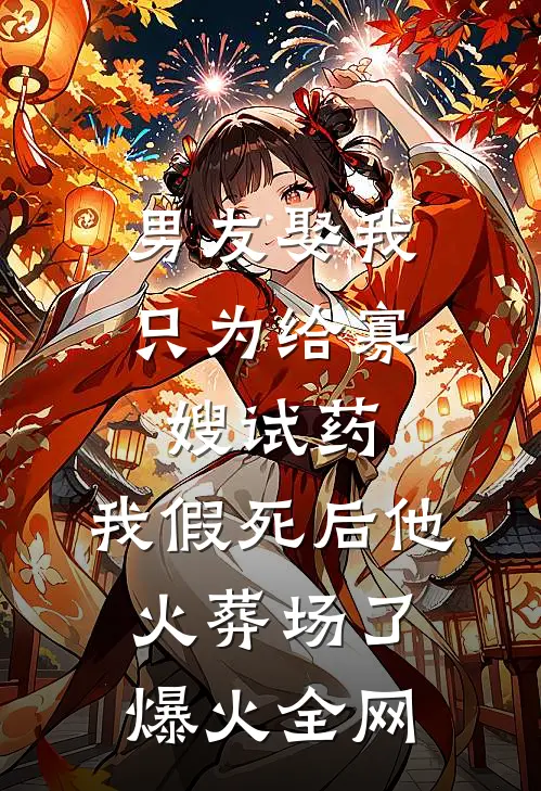 男友娶我只为给寡嫂试药，我假死后他火葬场了爆火全网