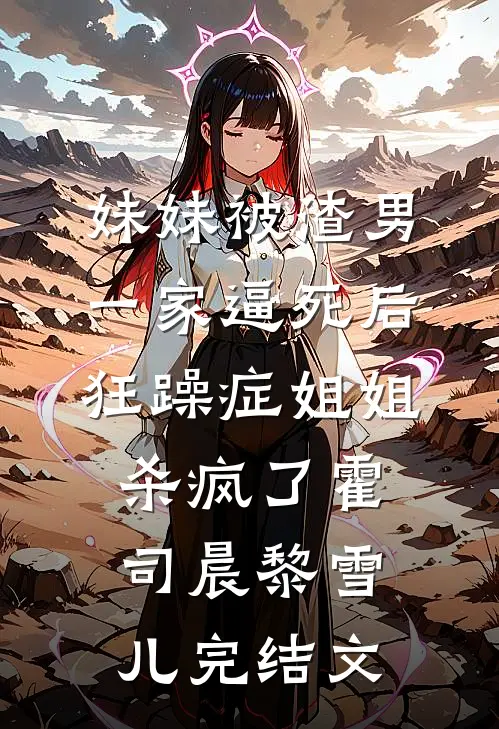 妹妹被渣男一家逼死后，狂躁症姐姐杀疯了霍司晨黎雪儿完结文