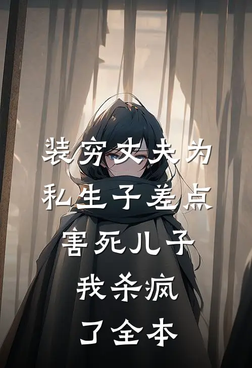 装穷丈夫为私生子差点害死儿子，我杀疯了全本
