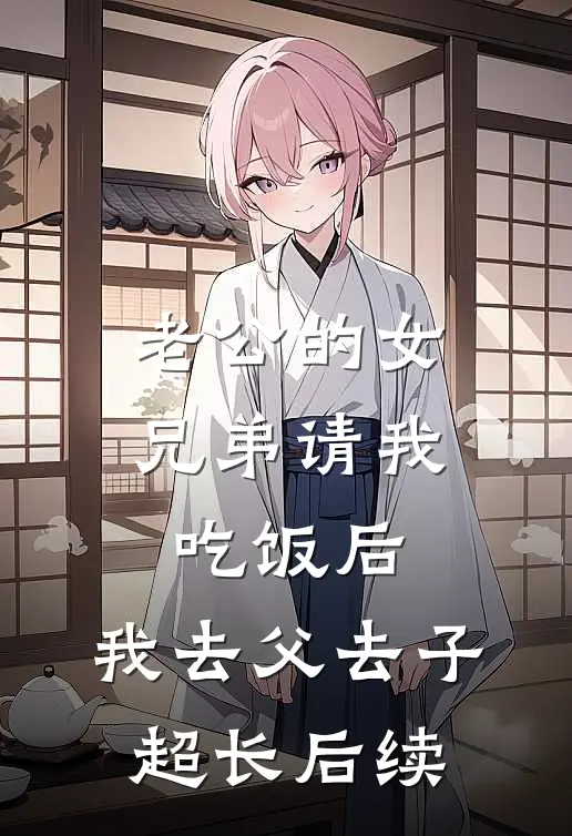 老公的女兄弟请我吃饭后，我去父去子超长后续