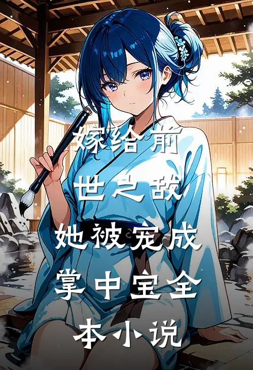 嫁给前世之敌，她被宠成掌中宝全本小说