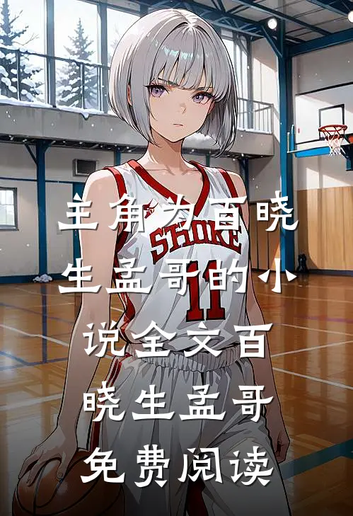 主角为百晓生孟哥的小说全文百晓生孟哥免费阅读