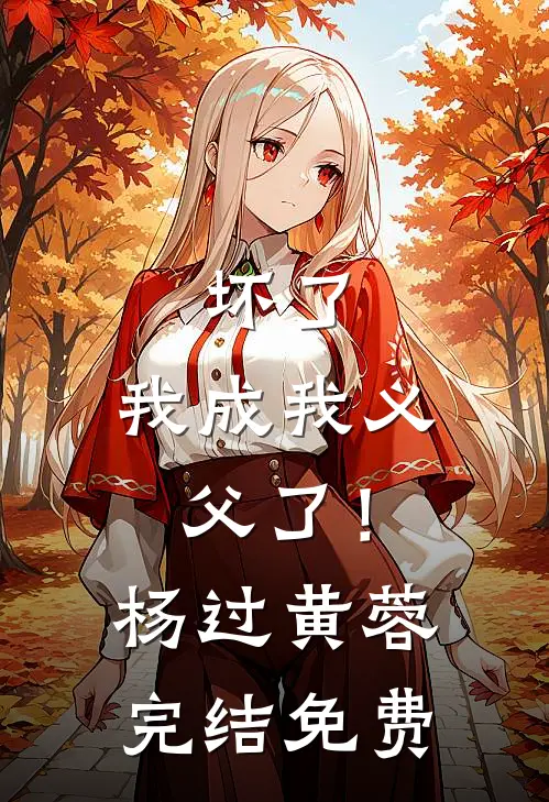 坏了，我成我义父了！杨过黄蓉完结免费