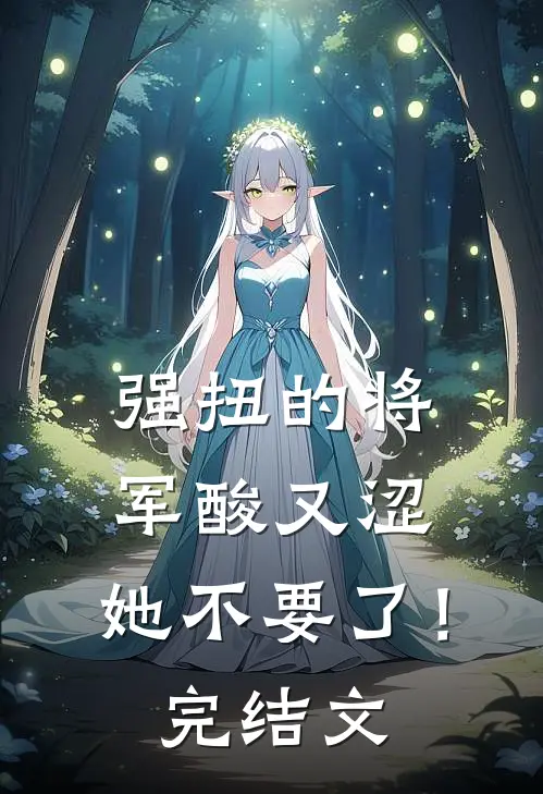 强扭的将军酸又涩，她不要了！完结文
