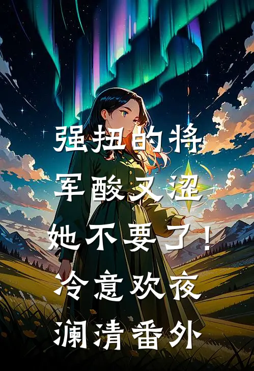 强扭的将军酸又涩，她不要了！冷意欢夜澜清 番外