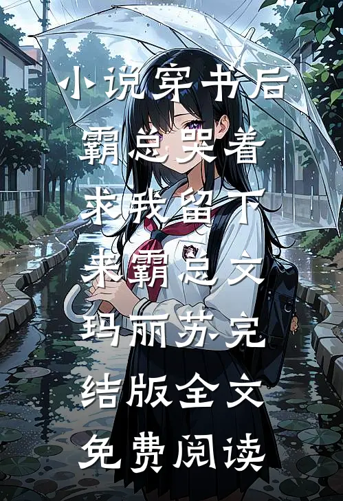 小说穿书后霸总哭着求我留下来霸总文玛丽苏完结版全文免费阅读