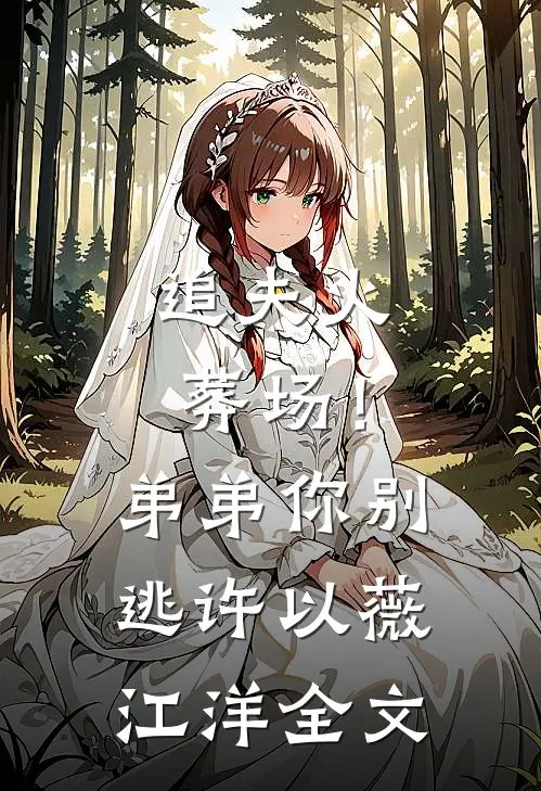 追夫火葬场！弟弟你别逃许以薇江洋全文