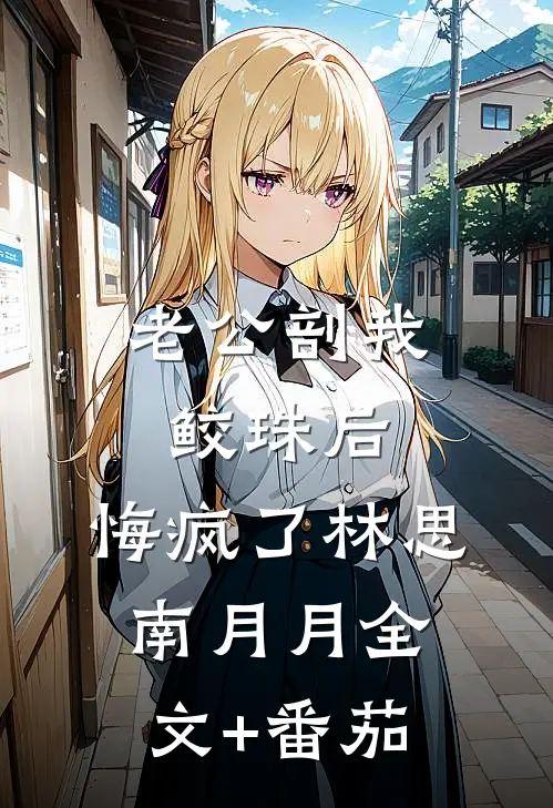 老公剖我鲛珠后，悔疯了林思南月月全文+番茄