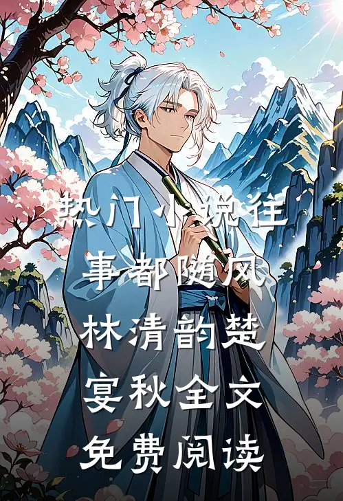 热门小说往事都随风林清韵楚宴秋全文免费阅读