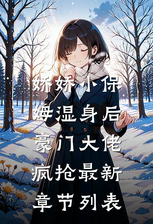 娇娇小保姆湿身后，豪门大佬疯抢最新章节列表