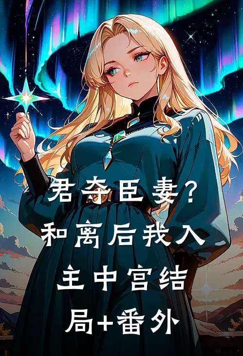 君夺臣妻？和离后我入主中宫结局+番外