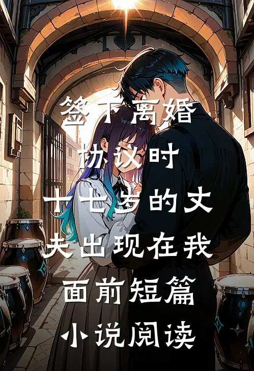 签下离婚协议时，十七岁的丈夫出现在我面前短篇小说阅读