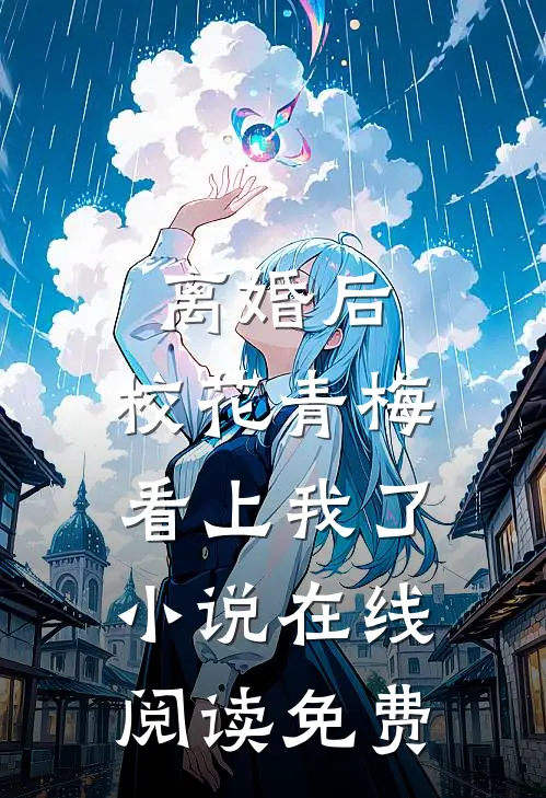 离婚后，校花青梅看上我了小说在线阅读免费