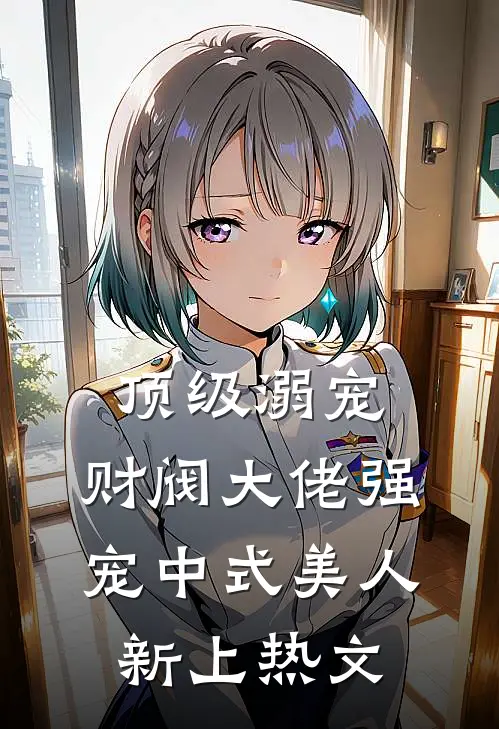 顶级溺宠，财阀大佬强宠中式美人新上热文