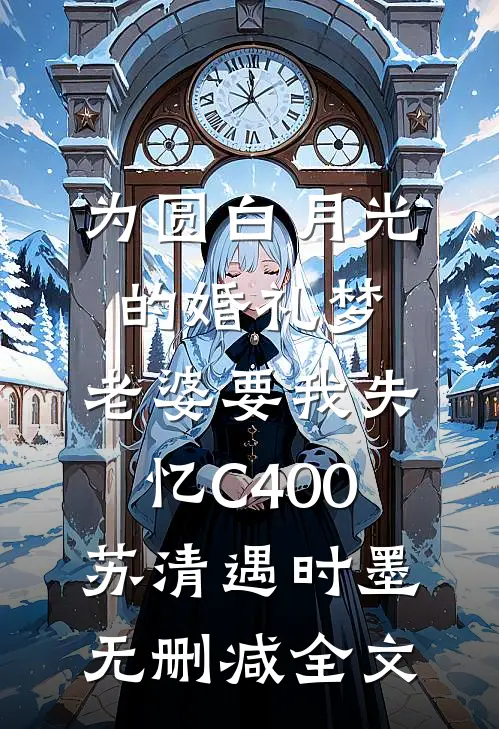 为圆白月光的婚礼梦，老婆要我失忆C400苏清遇时墨无删减全文