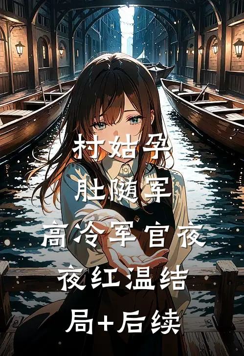 村姑孕肚随军，高冷军官夜夜红温结局+后续