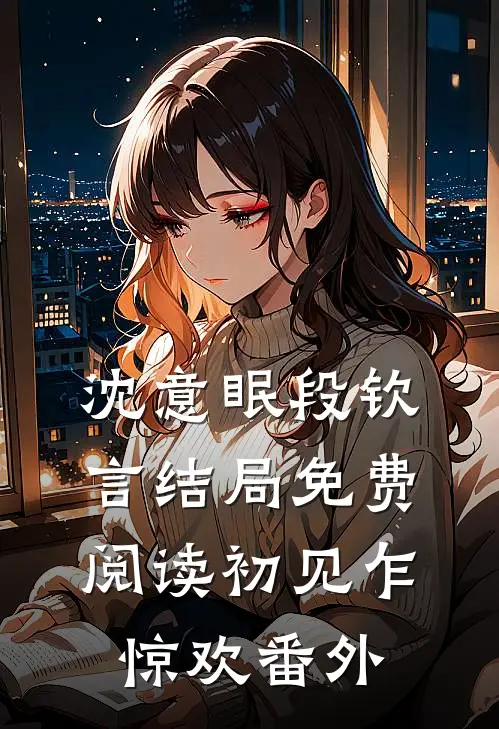 沈意眠段钦言结局免费阅读初见乍惊欢番外