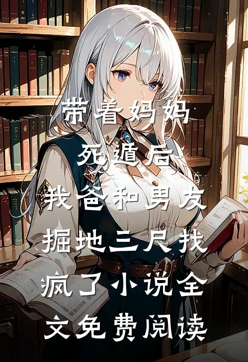 带着妈妈死遁后，我爸和男友掘地三尺找疯了小说全文免费阅读