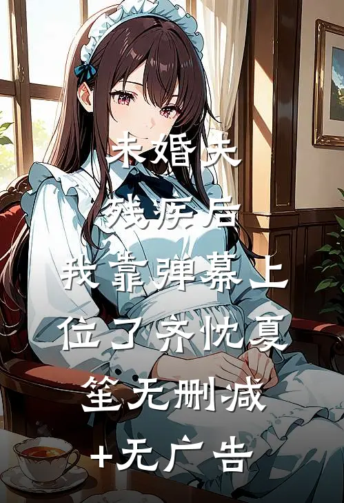 未婚夫残疾后，我靠弹幕上位了齐忱夏笙无删减+无广告