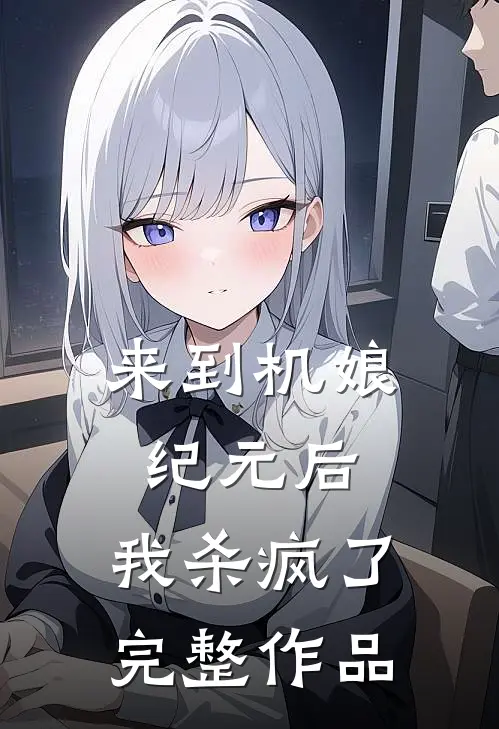 来到机娘纪元后，我杀疯了完整作品