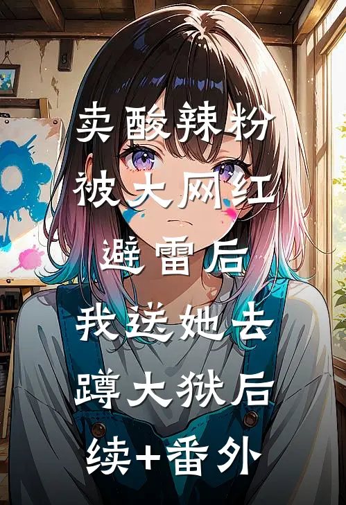 卖酸辣粉被大网红避雷后，我送她去蹲大狱后续+番外